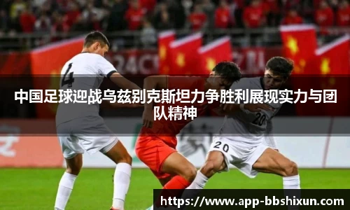 中国足球迎战乌兹别克斯坦力争胜利展现实力与团队精神