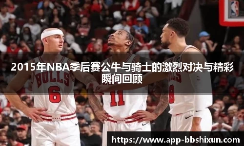 2015年NBA季后赛公牛与骑士的激烈对决与精彩瞬间回顾
